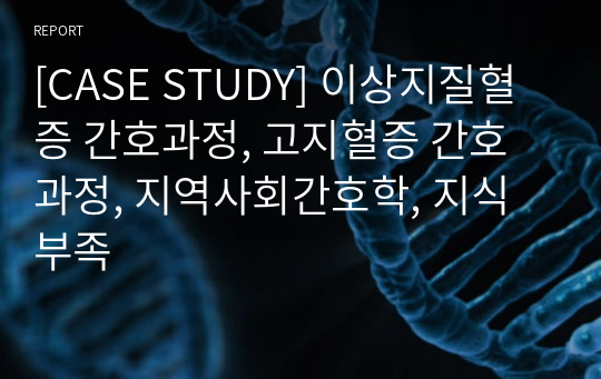 [CASE STUDY] 이상지질혈증 간호과정, 고지혈증 간호과정, 지역사회간호학, 지식부족