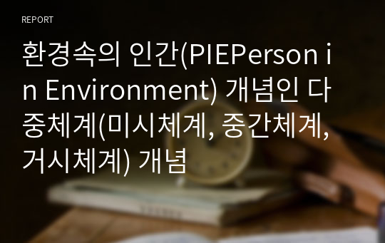 환경속의 인간(PIEPerson in Environment) 개념인 다중체계(미시체계, 중간체계, 거시체계) 개념