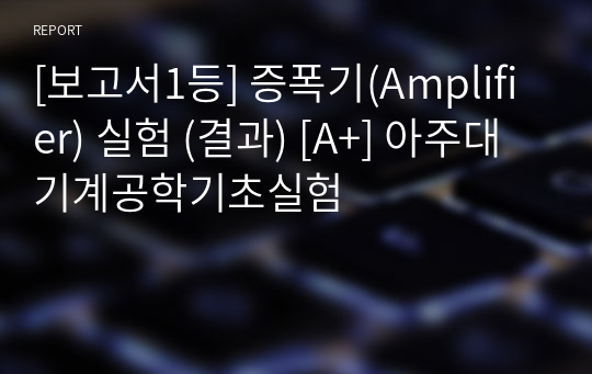 [보고서1등] 증폭기(Amplifier) 실험 (결과) [A+] 아주대 기계공학기초실험