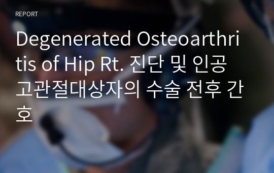 Degenerated Osteoarthritis of Hip Rt. 진단 및 인공고관절대상자의 수술 전후 간호