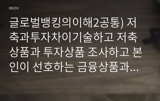 글로벌뱅킹의이해2공통) 저축과투자차이기술하고 저축상품과 투자상품 조사하고 본인이 선호하는 금융상품과 그 이유를 기술하시오