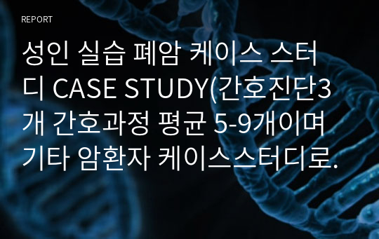 성인 실습 폐암 케이스 스터디 CASE STUDY(간호진단3개 간호과정 평균 5-9개이며 기타 암환자 케이스스터디로 다양하게 참고하여 활용 가능)