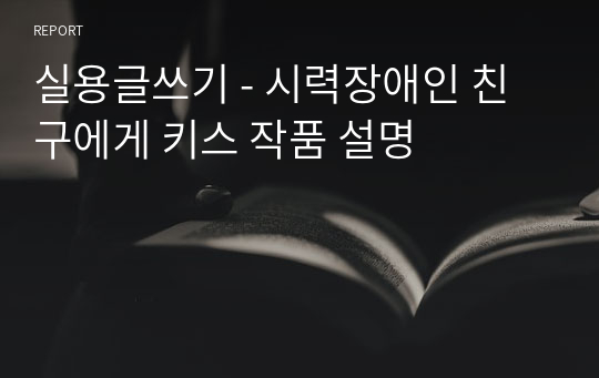 실용글쓰기 - 시력장애인 친구에게 키스 작품 설명