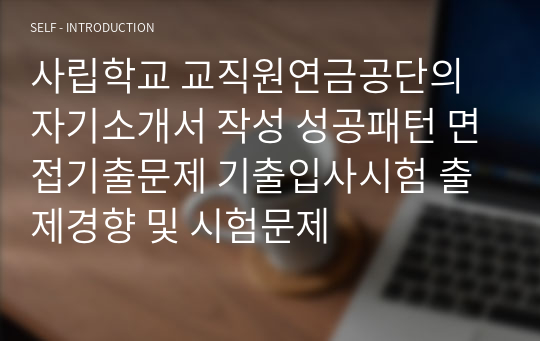 사립학교 교직원연금공단의 자기소개서 작성 성공패턴 면접기출문제 기출입사시험 출제경향 및 시험문제