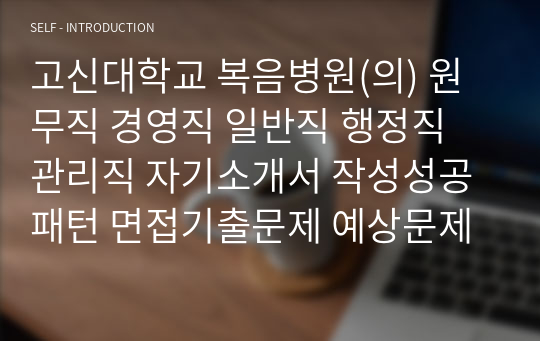 고신대학교 복음병원(의) 원무직 경영직 일반직 행정직 관리직 자기소개서 작성성공패턴 면접기출문제 예상문제