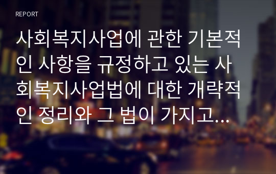 사회복지사업에 관한 기본적인 사항을 규정하고 있는 사회복지사업법에 대한 개략적인 정리와 그 법이 가지고 있는 문제점