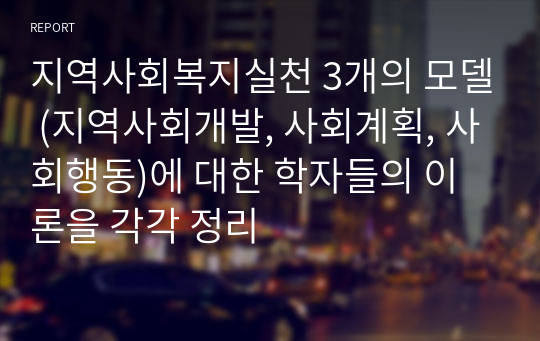 지역사회복지실천 3개의 모델 (지역사회개발, 사회계획, 사회행동)에 대한 학자들의 이론을 각각 정리