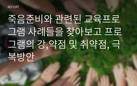 죽음준비와 관련된 교육프로그램 사례들을 찾아보고 프로그램의 강,약점 및 취약점, 극복방안