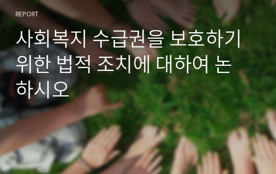 사회복지 수급권을 보호하기 위한 법적 조치에 대하여 논하시오