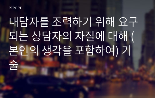 내담자를 조력하기 위해 요구되는 상담자의 자질에 대해 (본인의 생각을 포함하여) 기술