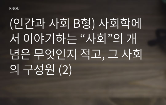 (인간과 사회 B형) 사회학에서 이야기하는 “사회”의 개념은 무엇인지 적고, 그 사회의 구성원 (2)