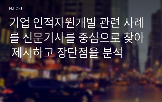 기업 인적자원개발 관련 사례를 신문기사를 중심으로 찾아 제시하고 장단점을 분석