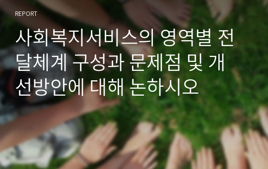 사회복지서비스의 영역별 전달체계 구성과 문제점 및 개선방안에 대해 논하시오