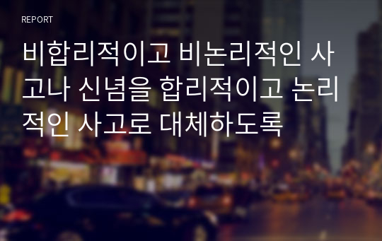 비합리적이고 비논리적인 사고나 신념을 합리적이고 논리적인 사고로 대체하도록