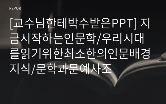 [교수님한테박수받은PPT] 지금시작하는인문학/우리시대를읽기위한최소한의인문배경지식/문학과문예사조