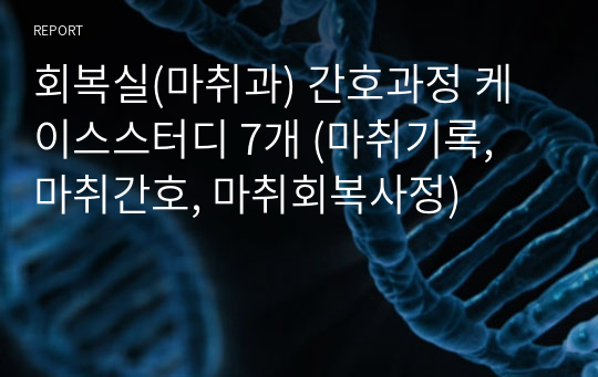 회복실(마취과) 간호과정 케이스스터디 7개 (마취기록, 마취간호, 마취회복사정)