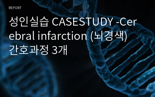 성인실습 CASESTUDY -Cerebral infarction (뇌경색) 간호과정 3개