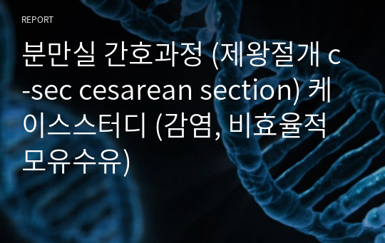 분만실 간호과정 (제왕절개 c-sec cesarean section) 케이스스터디 (감염, 비효율적 모유수유)