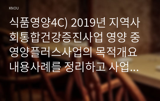 식품영양4C) 2019년 지역사회통합건강증진사업 영양 중 영양플러스사업의 목적개요내용사례를 정리하고 사업 성공을 위한 의견을 제시하시오0k