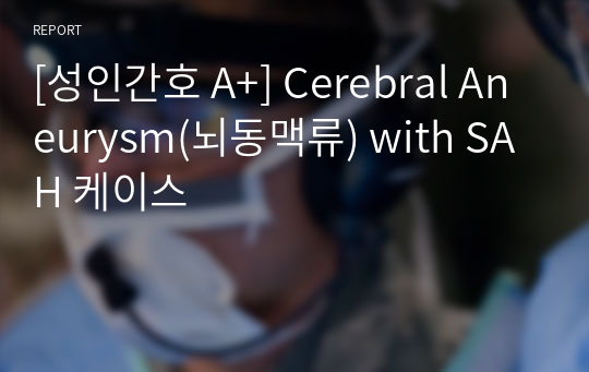 [성인간호 A+] Cerebral Aneurysm(뇌동맥류) with SAH 케이스