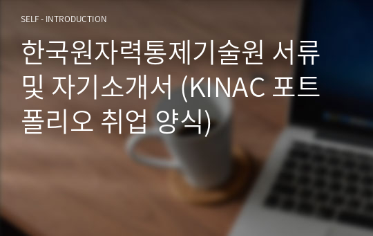 한국원자력통제기술원 서류 및 자기소개서 (KINAC 포트폴리오 취업 양식)