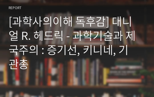 [과학사의이해 독후감] 대니얼 R. 헤드릭 - 과학기술과 제국주의 : 증기선, 키니네, 기관총