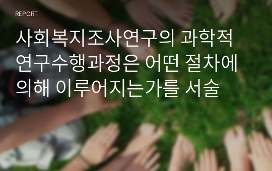 사회복지조사연구의 과학적 연구수행과정은 어떤 절차에 의해 이루어지는가를 서술