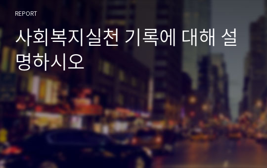 사회복지실천 기록에 대해 설명하시오