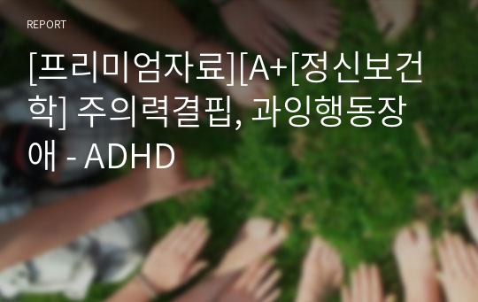 [프리미엄자료][A+[정신보건학] 주의력결핍, 과잉행동장애 - ADHD