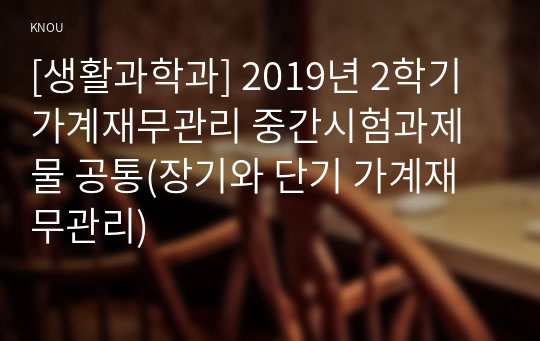 [생활과학과] 2019년 2학기 가계재무관리 중간시험과제물 공통(장기와 단기 가계재무관리)