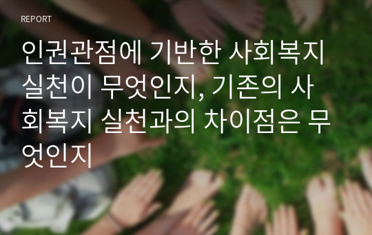 인권관점에 기반한 사회복지 실천이 무엇인지, 기존의 사회복지 실천과의 차이점은 무엇인지