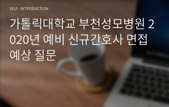 가톨릭대학교 부천성모병원 2020년 예비 신규간호사 면접 예상 질문