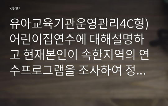 유아교육기관운영관리4C형) 어린이집연수에 대해설명하고 현재본인이 속한지역의 연수프로그램을 조사하여 정리하시오0k