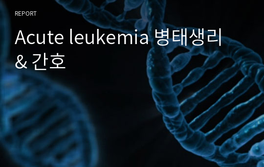 Acute leukemia 병태생리 &amp; 간호