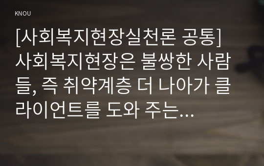 [사회복지현장실천론 공통] 사회복지현장은 불쌍한 사람들, 즉 취약계층 더 나아가 클라이언트를 도와 주는 것을 넘어서서 협동조합, 마을기업, 사회적 기업, 자원봉사기관, 작은도서관, 시민교육기관 등으로 확장되어 왔다. 본인이 관심이 있는 사례를 한 개 선택하시오.