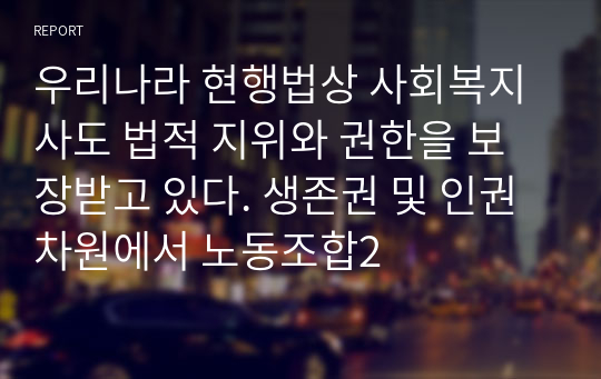 우리나라 현행법상 사회복지사도 법적 지위와 권한을 보장받고 있다. 생존권 및 인권차원에서 노동조합2