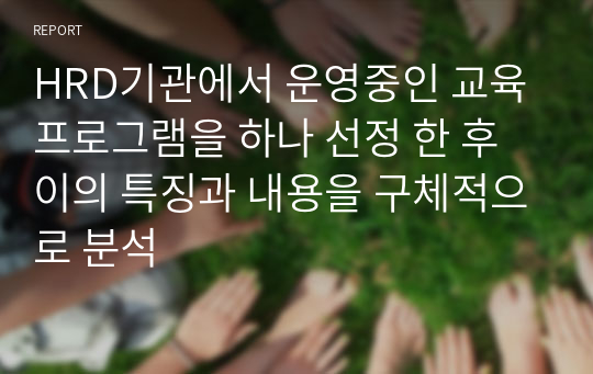 HRD기관에서 운영중인 교육 프로그램을 하나 선정 한 후 이의 특징과 내용을 구체적으로 분석