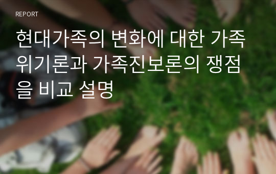 현대가족의 변화에 대한 가족위기론과 가족진보론의 쟁점을 비교 설명