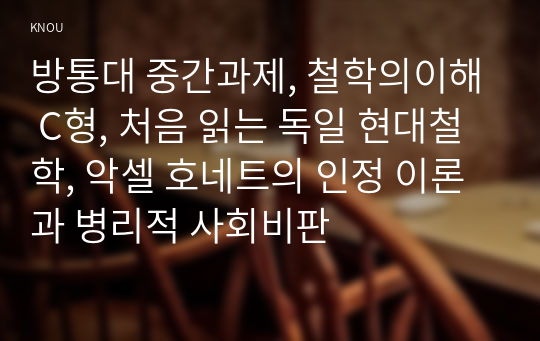 방통대 중간과제, 철학의이해 C형, 처음 읽는 독일 현대철학, 악셀 호네트의 인정 이론과 병리적 사회비판