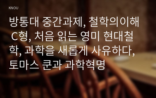 방통대 중간과제, 철학의이해 C형, 처음 읽는 영미 현대철학, 과학을 새롭게 사유하다, 토마스 쿤과 과학혁명