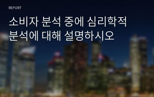 소비자 분석 중에 심리학적 분석에 대해 설명하시오