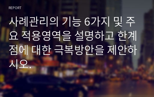 사례관리의 기능 6가지 및 주요 적용영역을 설명하고 한계점에 대한 극복방안을 제안하시오.