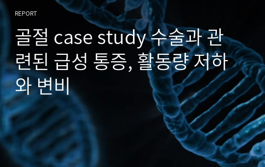 골절 case study 수술과 관련된 급성 통증, 활동량 저하와 변비