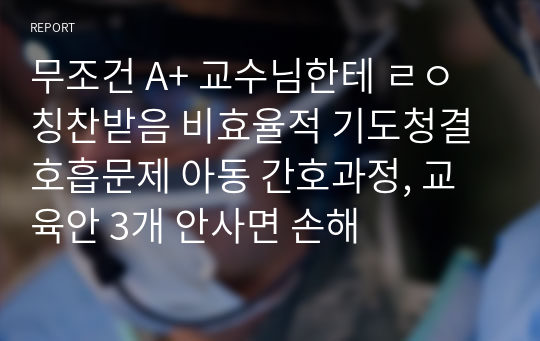 무조건 A+ 교수님한테 ㄹㅇ칭찬받음 비효율적 기도청결 호흡문제 아동 간호과정, 교육안 3개 안사면 손해