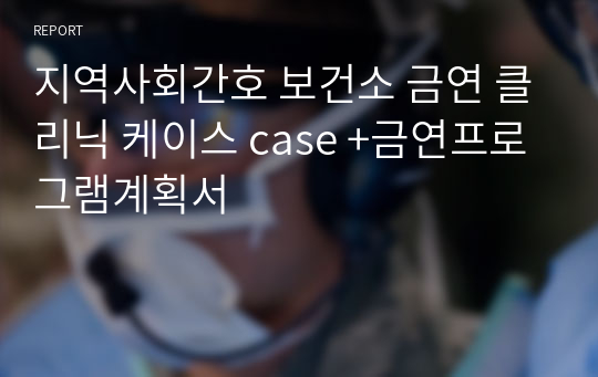 지역사회간호 보건소 금연 클리닉 케이스 case +금연프로그램계획서