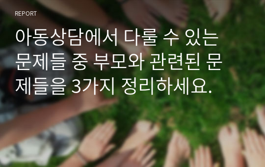 아동상담에서 다룰 수 있는 문제들 중 부모와 관련된 문제들을 3가지 정리하세요.