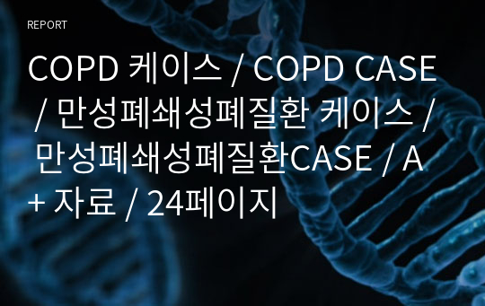 COPD 케이스 / COPD CASE / 만성폐쇄성폐질환 케이스 / 만성폐쇄성폐질환CASE / A+ 자료 / 24페이지
