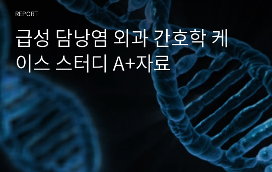 급성 담낭염 외과 간호학 케이스 스터디 A+자료