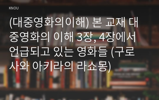 (대중영화의이해) 본 교재 대중영화의 이해 3장, 4장에서 언급되고 있는 영화들 (구로사와 아키라의 라쇼몽)