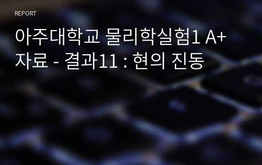 아주대학교 물리학실험1 A+ 자료 - 결과11 : 현의 진동